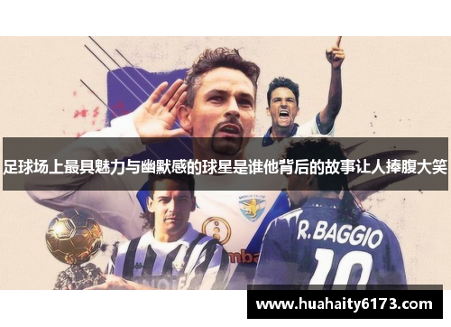 足球场上最具魅力与幽默感的球星是谁他背后的故事让人捧腹大笑
