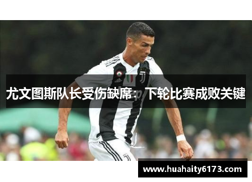 尤文图斯队长受伤缺席：下轮比赛成败关键